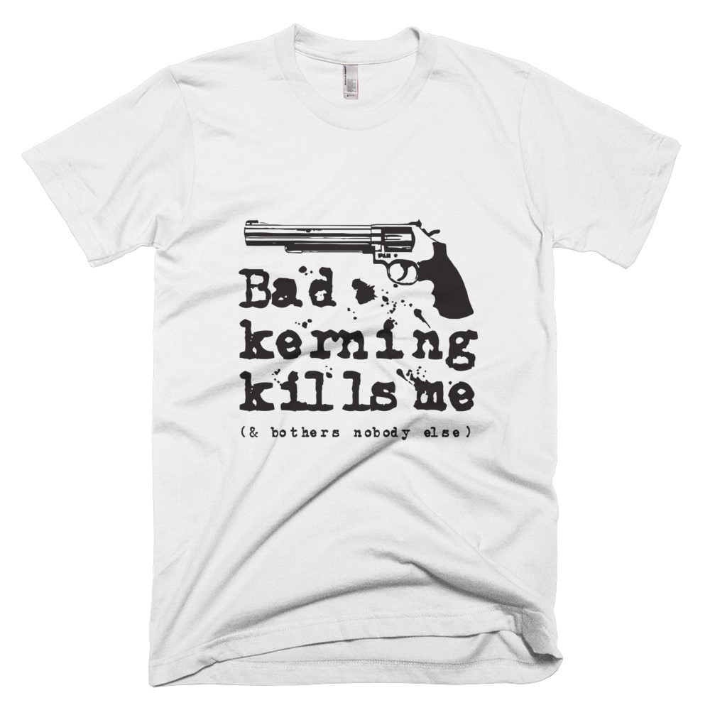 Bad Kerning Kills Me - Tshirt Design